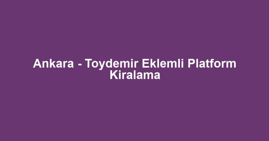 Ankara - Toydemir Eklemli Platform Kiralama