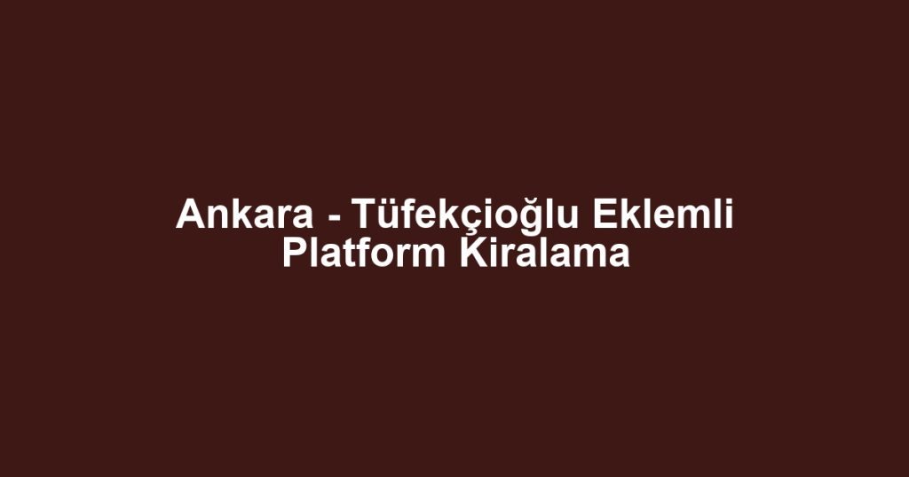 Ankara - Tüfekçioğlu Eklemli Platform Kiralama