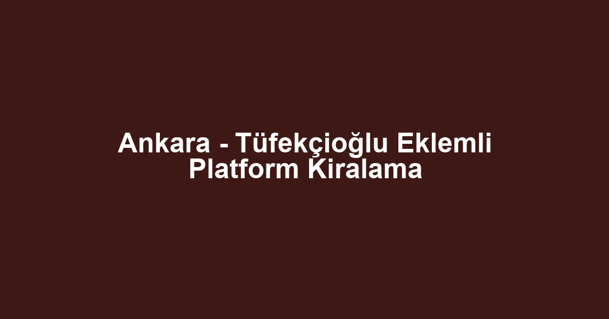 Ankara - Tüfekçioğlu Eklemli Platform Kiralama