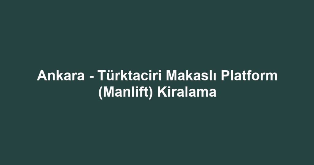 Ankara - Türktaciri Makaslı Platform (Manlift) Kiralama