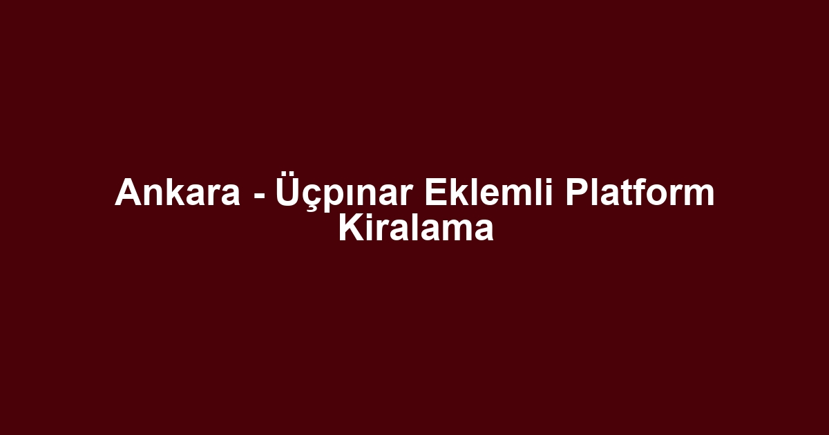 Ankara - Üçpınar Eklemli Platform Kiralama
