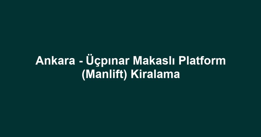 Ankara - Üçpınar Makaslı Platform (Manlift) Kiralama
