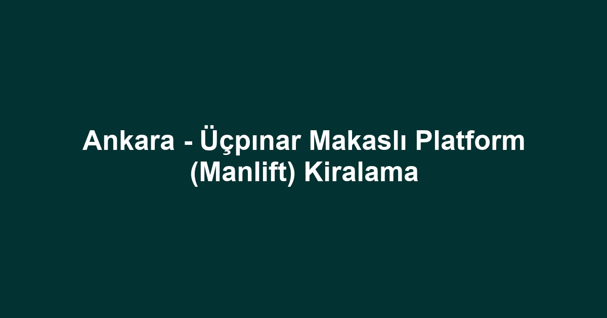 Ankara - Üçpınar Makaslı Platform (Manlift) Kiralama