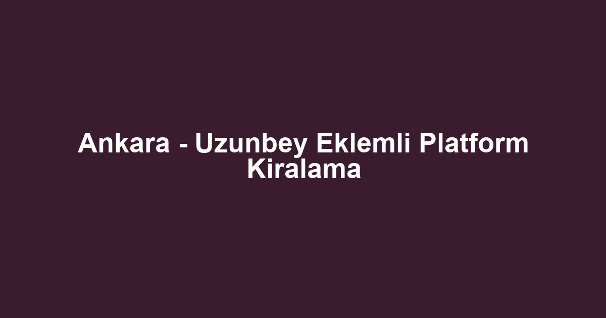 Ankara - Uzunbey Eklemli Platform Kiralama