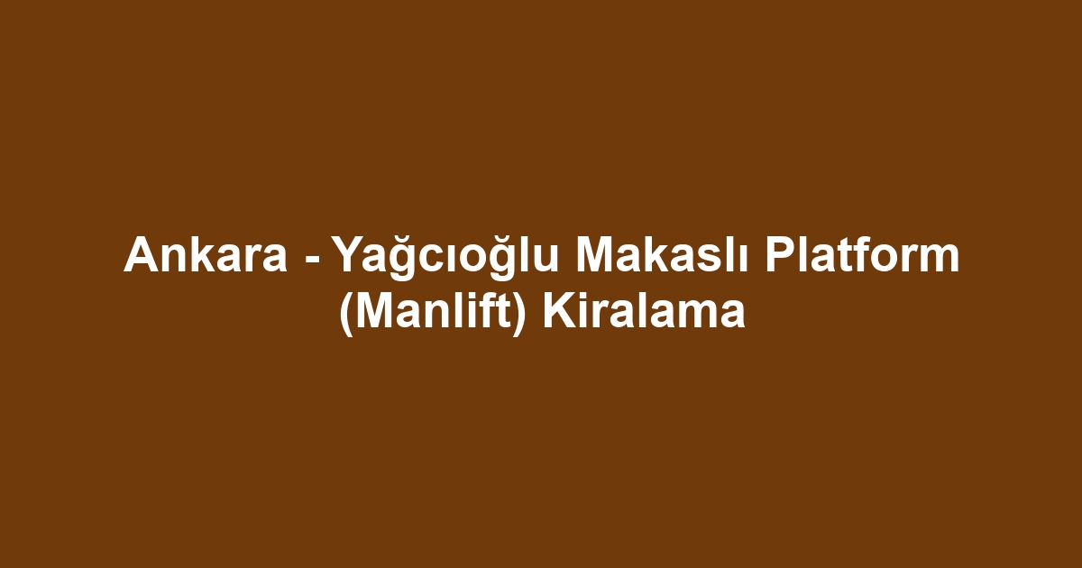Ankara - Yağcıoğlu Makaslı Platform (Manlift) Kiralama
