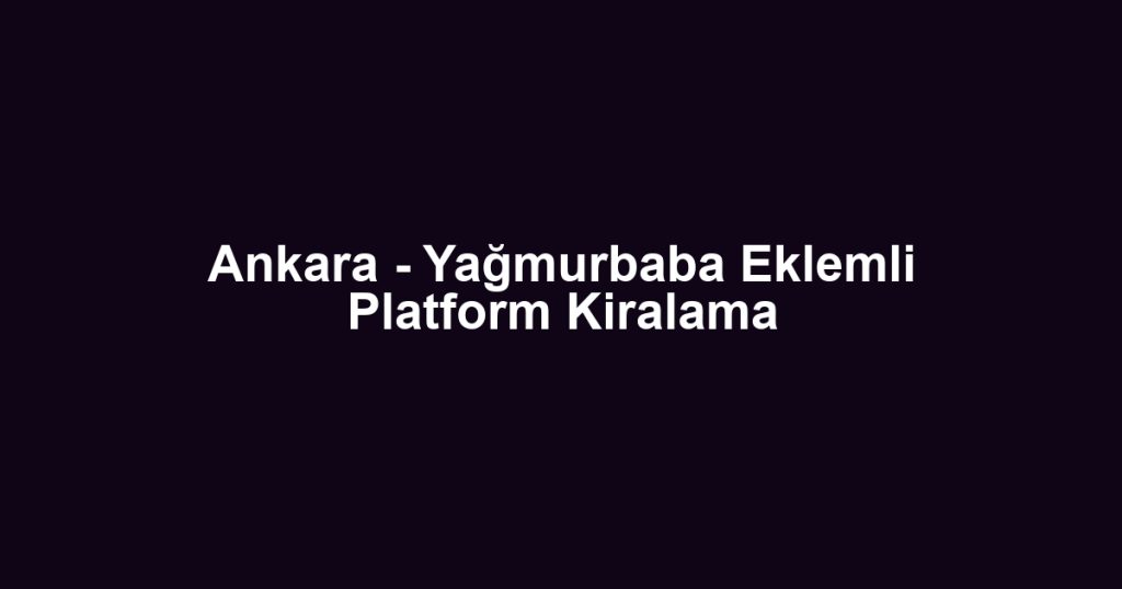Ankara - Yağmurbaba Eklemli Platform Kiralama