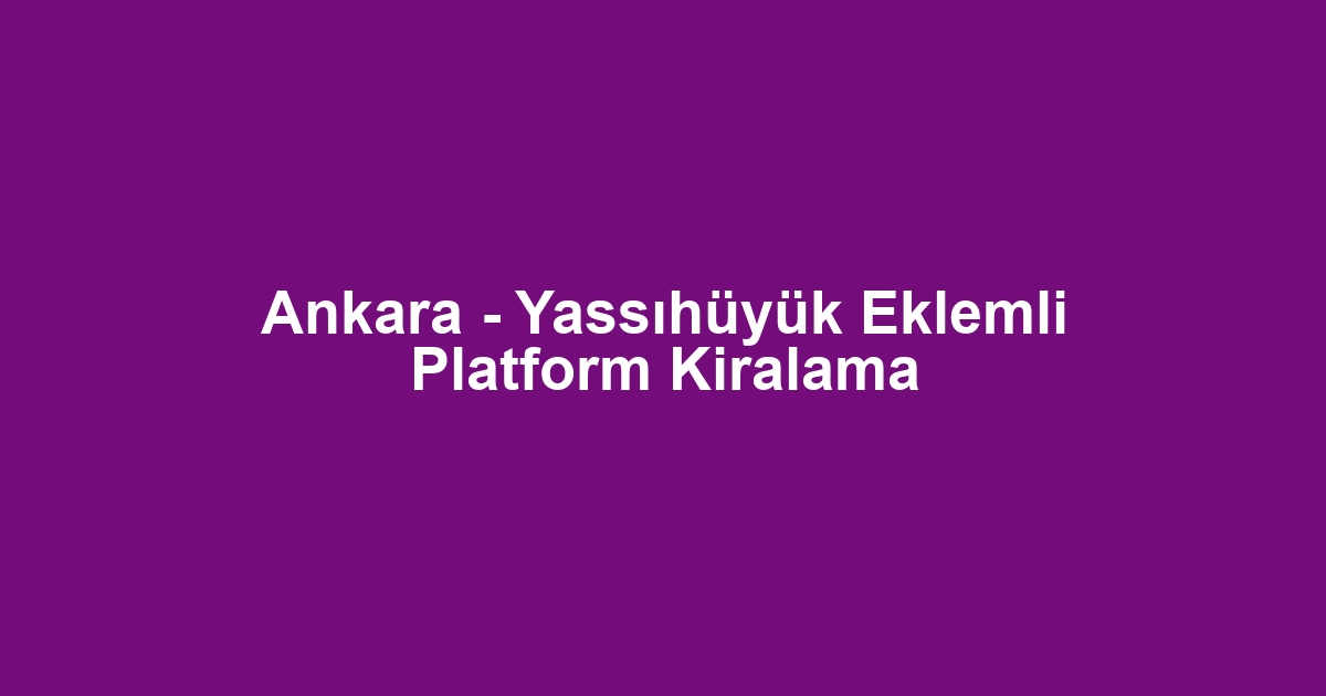 Ankara - Yassıhüyük Eklemli Platform Kiralama