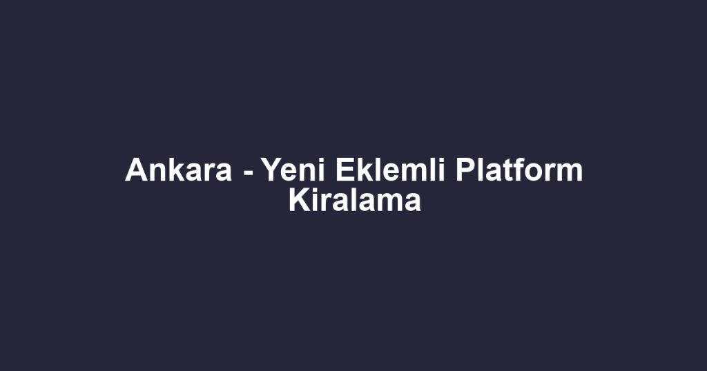 Ankara - Yeni Eklemli Platform Kiralama