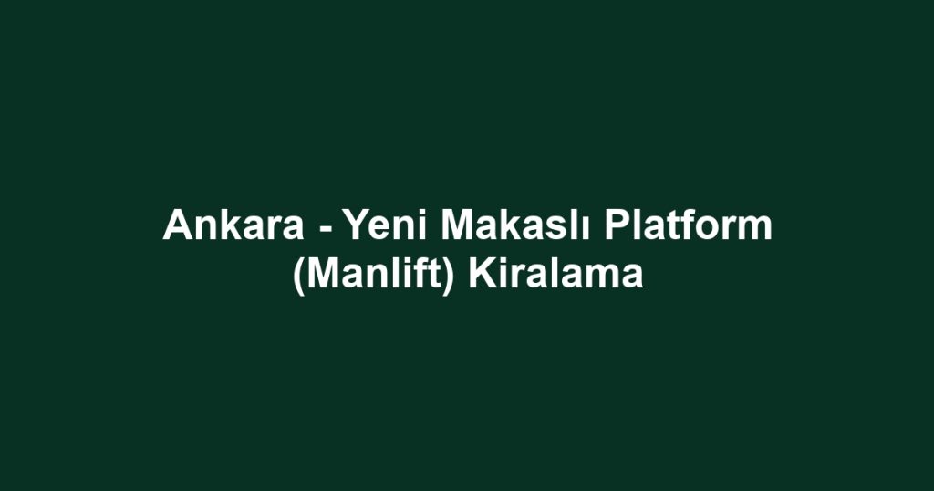 Ankara - Yeni Makaslı Platform (Manlift) Kiralama