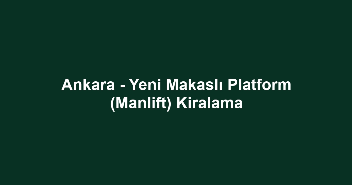 Ankara - Yeni Makaslı Platform (Manlift) Kiralama