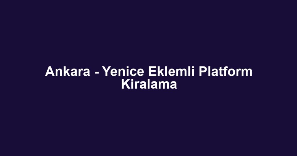 Ankara - Yenice Eklemli Platform Kiralama