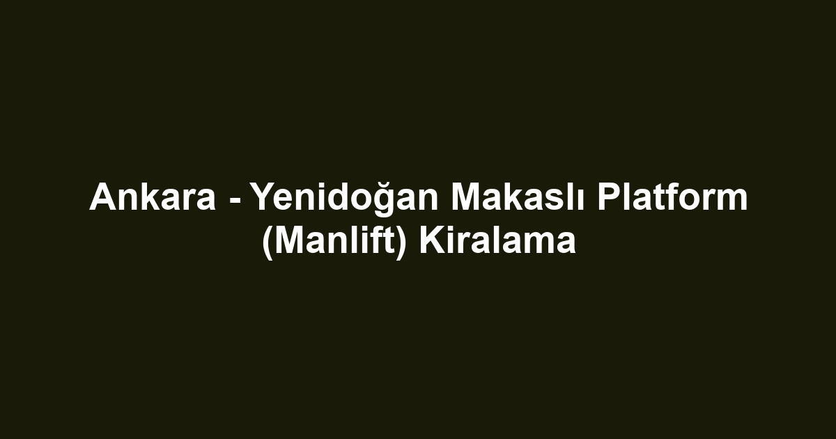 Ankara - Yenidoğan Makaslı Platform (Manlift) Kiralama