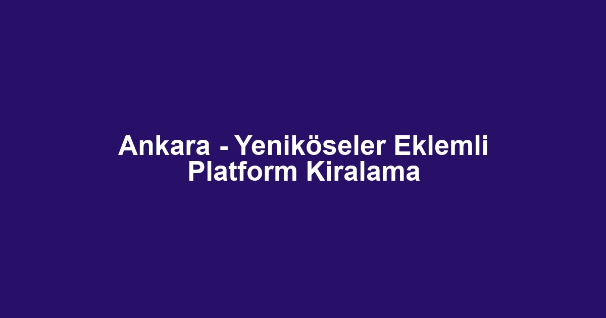 Ankara - Yeniköseler Eklemli Platform Kiralama