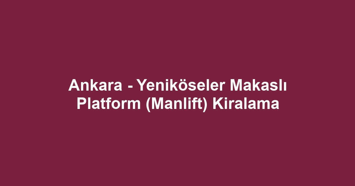 Ankara - Yeniköseler Makaslı Platform (Manlift) Kiralama