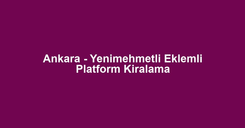 Ankara - Yenimehmetli Eklemli Platform Kiralama