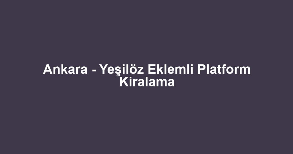 Ankara - Yeşilöz Eklemli Platform Kiralama