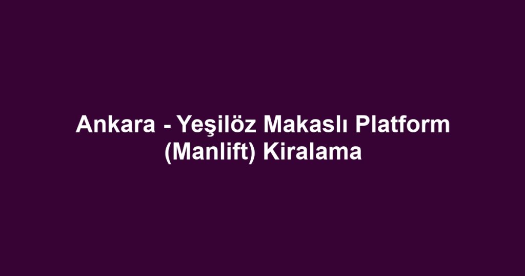 Ankara - Yeşilöz Makaslı Platform (Manlift) Kiralama