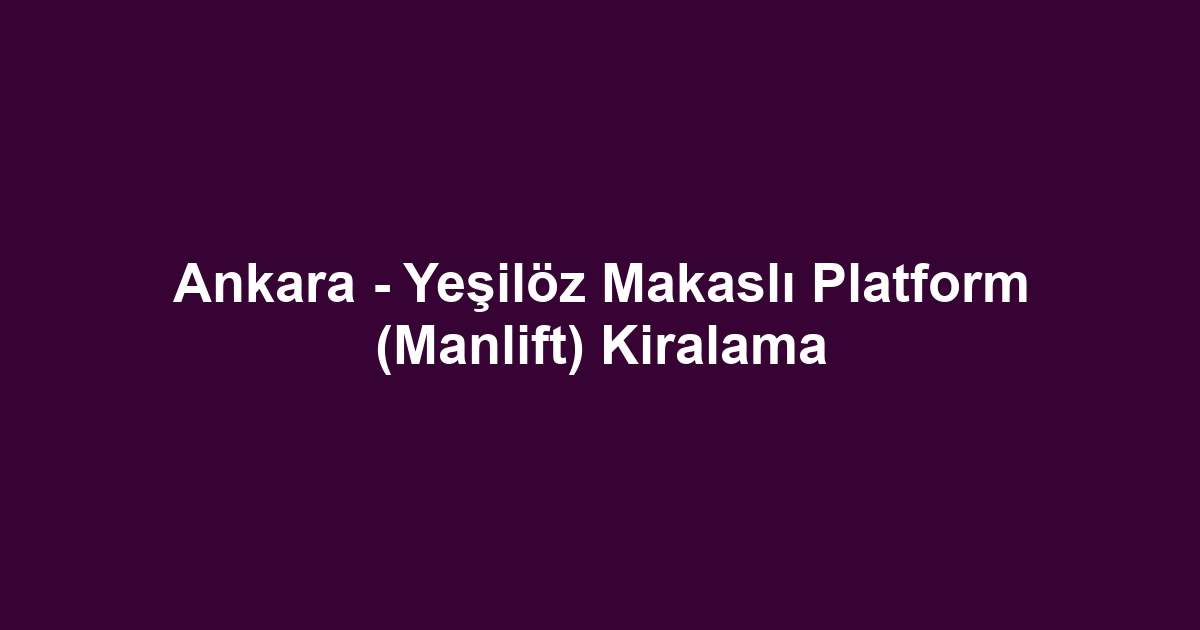 Ankara - Yeşilöz Makaslı Platform (Manlift) Kiralama
