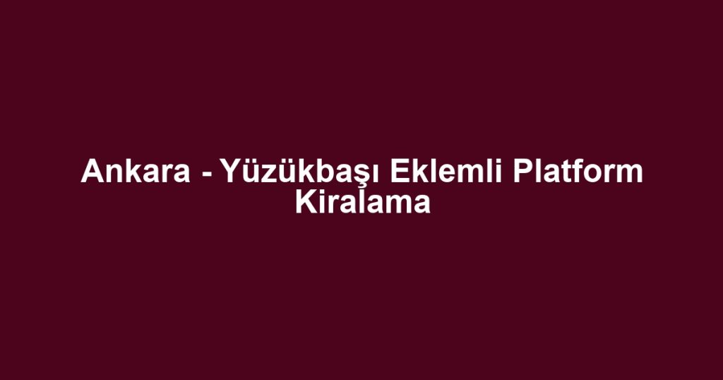Ankara - Yüzükbaşı Eklemli Platform Kiralama