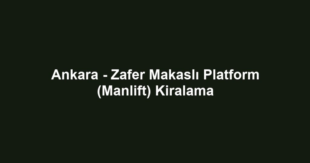 Ankara - Zafer Makaslı Platform (Manlift) Kiralama