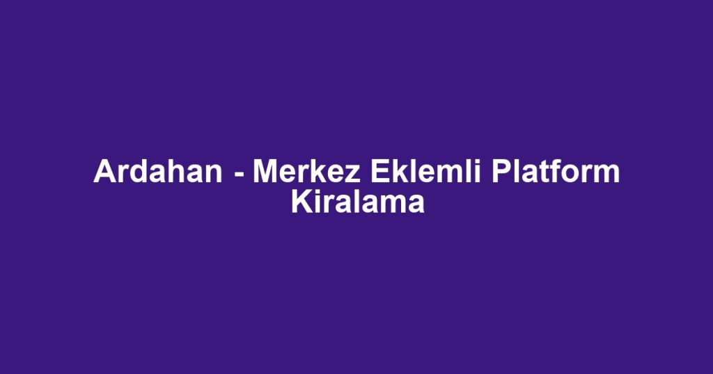 Ardahan - Merkez Eklemli Platform Kiralama