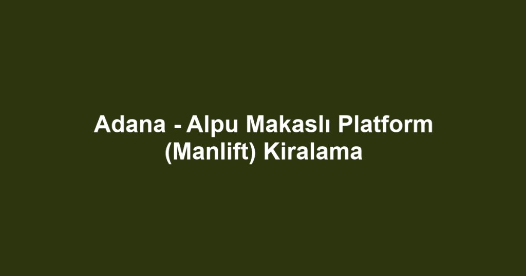 Adana - Alpu Makaslı Platform (Manlift) Kiralama
