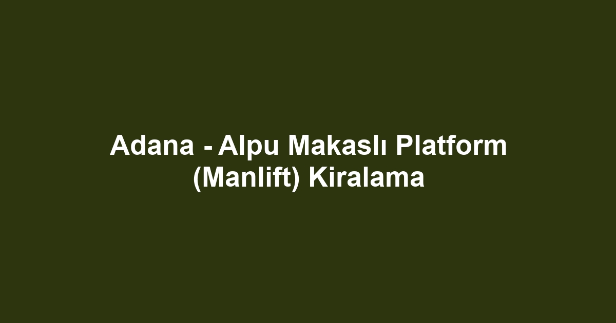 Adana - Alpu Makaslı Platform (Manlift) Kiralama