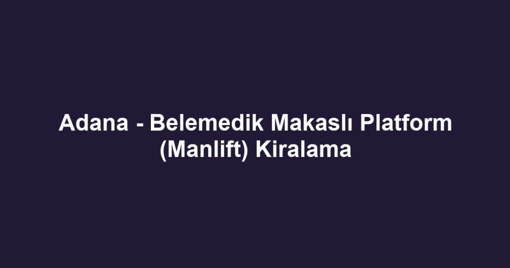 Adana - Belemedik Makaslı Platform (Manlift) Kiralama