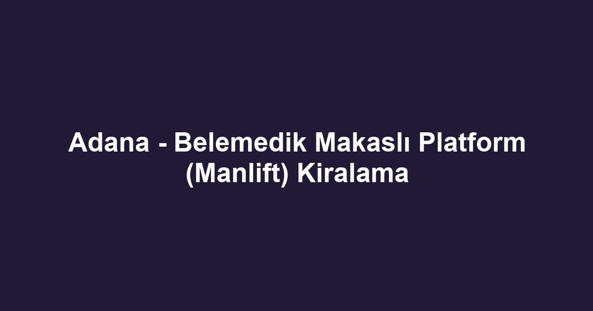 Adana - Belemedik Makaslı Platform (Manlift) Kiralama