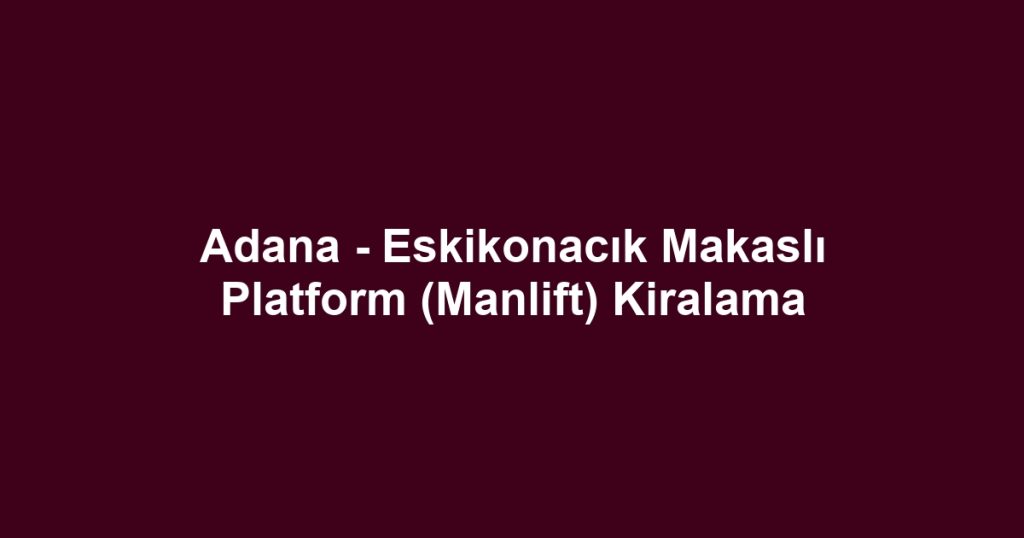 Adana - Eskikonacık Makaslı Platform (Manlift) Kiralama