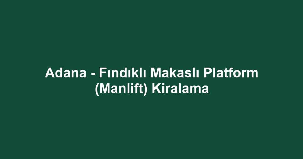 Adana - Fındıklı Makaslı Platform (Manlift) Kiralama
