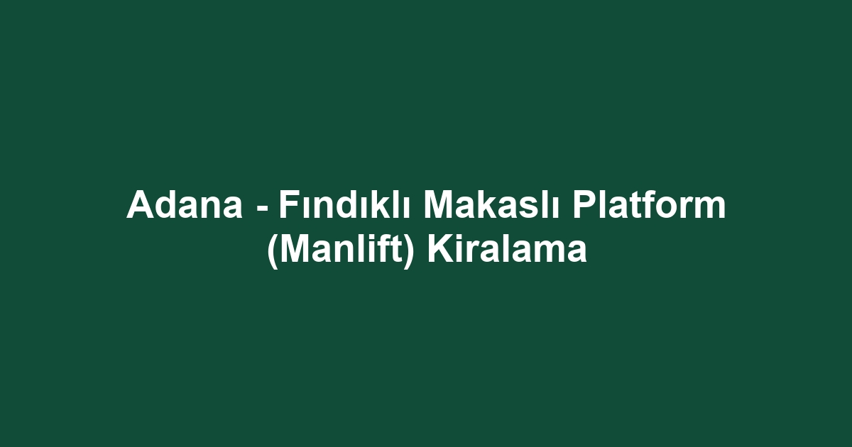 Adana - Fındıklı Makaslı Platform (Manlift) Kiralama