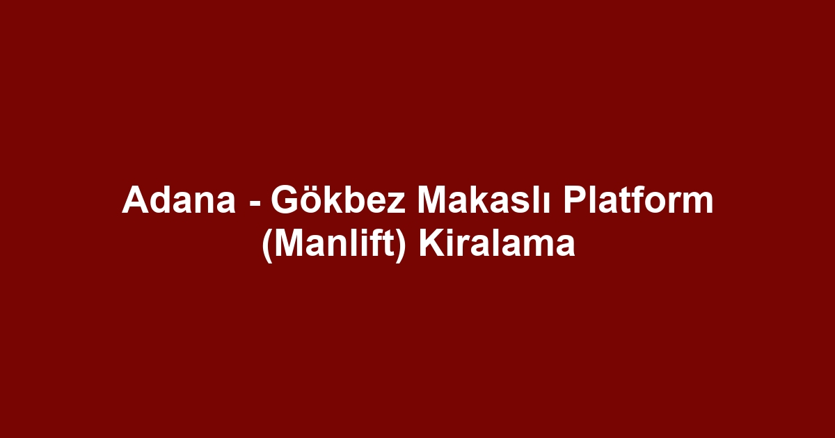 Adana - Gökbez Makaslı Platform (Manlift) Kiralama