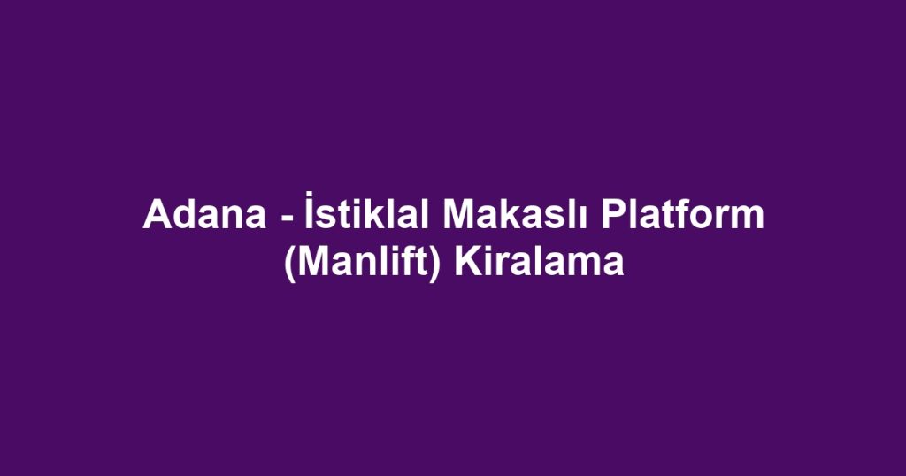 Adana - İstiklal Makaslı Platform (Manlift) Kiralama