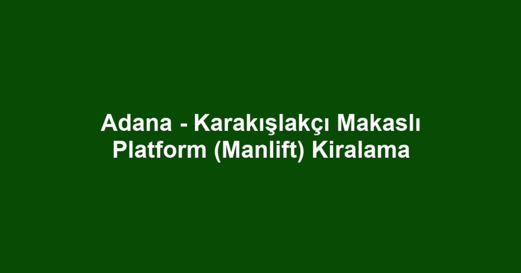 Adana - Karakışlakçı Makaslı Platform (Manlift) Kiralama