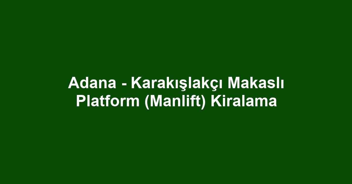 Adana - Karakışlakçı Makaslı Platform (Manlift) Kiralama