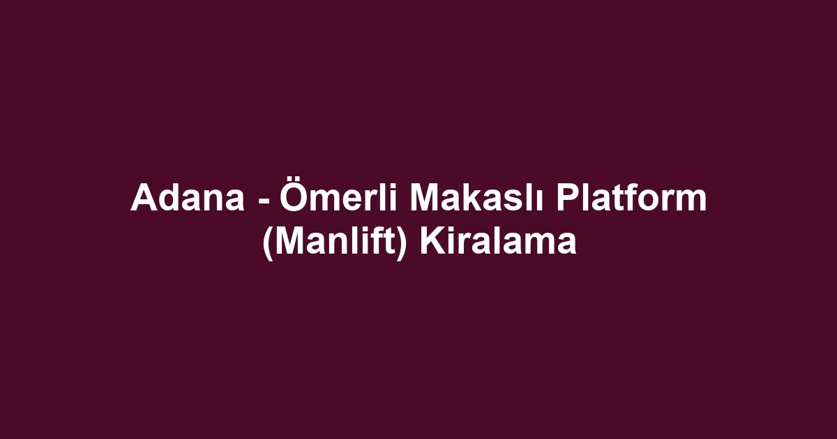 Adana - Ömerli Makaslı Platform (Manlift) Kiralama