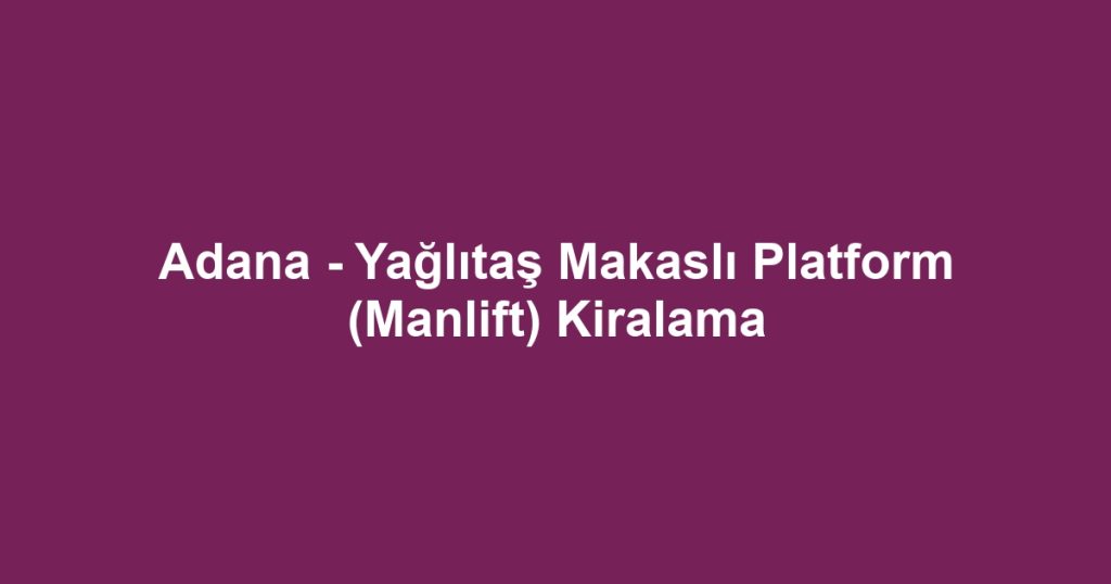 Adana - Yağlıtaş Makaslı Platform (Manlift) Kiralama