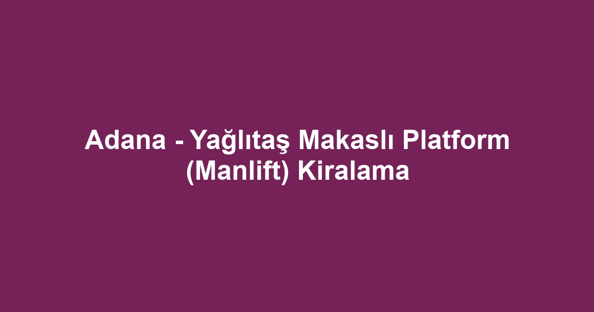 Adana - Yağlıtaş Makaslı Platform (Manlift) Kiralama