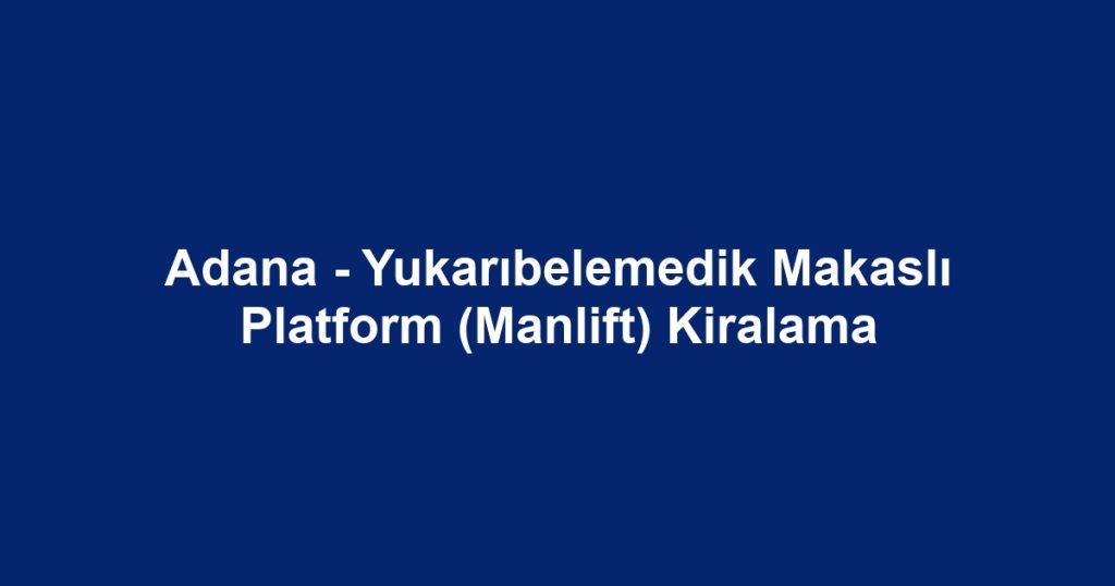 Adana - Yukarıbelemedik Makaslı Platform (Manlift) Kiralama