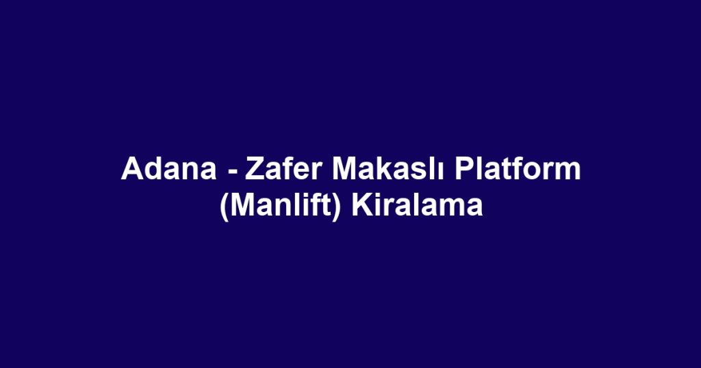 Adana - Zafer Makaslı Platform (Manlift) Kiralama