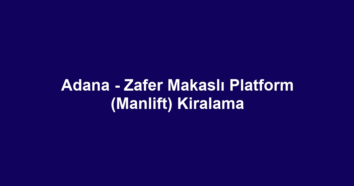 Adana - Zafer Makaslı Platform (Manlift) Kiralama