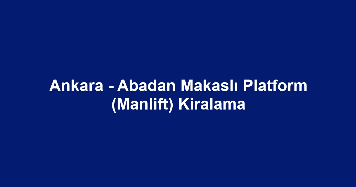 Ankara - Abadan Makaslı Platform (Manlift) Kiralama