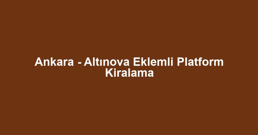 Ankara - Altınova Eklemli Platform Kiralama
