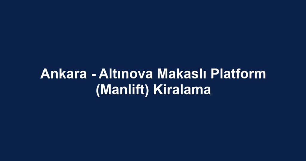 Ankara - Altınova Makaslı Platform (Manlift) Kiralama