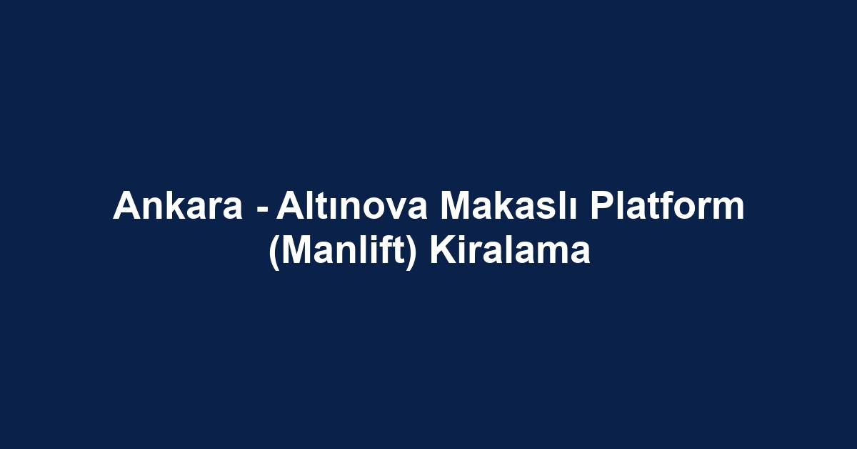 Ankara - Altınova Makaslı Platform (Manlift) Kiralama