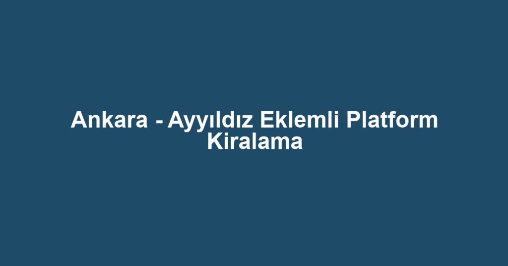 Ankara - Ayyıldız Eklemli Platform Kiralama