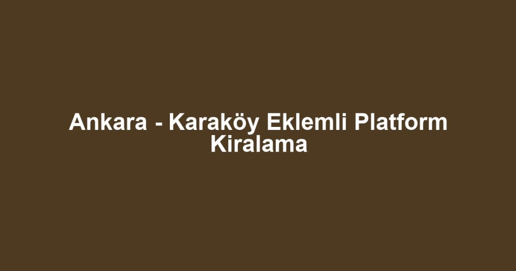 Ankara - Karaköy Eklemli Platform Kiralama
