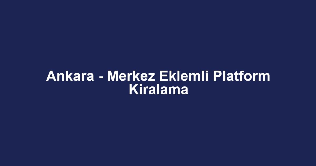 Ankara - Merkez Eklemli Platform Kiralama