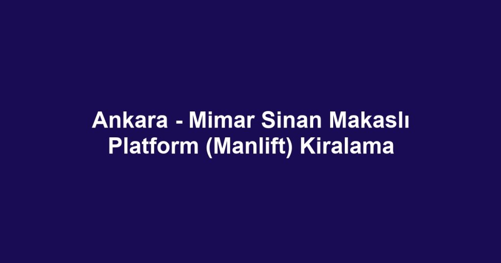 Ankara - Mimar Sinan Makaslı Platform (Manlift) Kiralama
